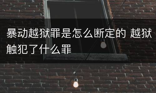 暴动越狱罪是怎么断定的 越狱触犯了什么罪