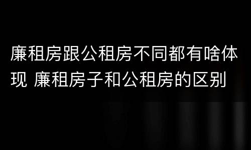 廉租房跟公租房不同都有啥体现 廉租房子和公租房的区别