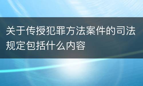 关于传授犯罪方法案件的司法规定包括什么内容