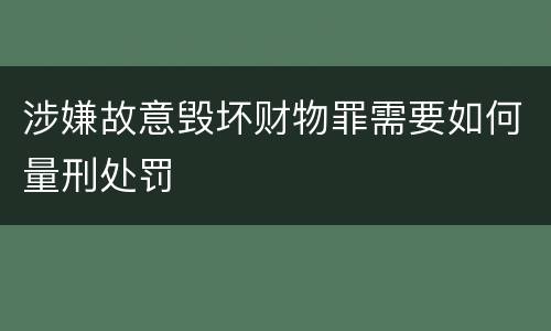 涉嫌故意毁坏财物罪需要如何量刑处罚