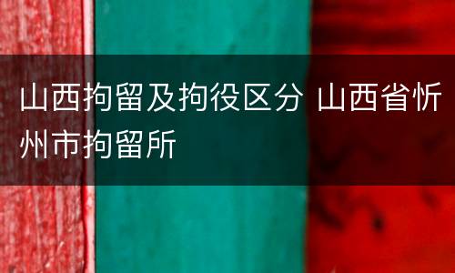 山西拘留及拘役区分 山西省忻州市拘留所