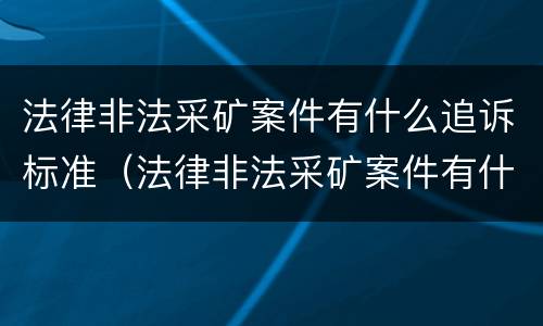 法律非法采矿案件有什么追诉标准（法律非法采矿案件有什么追诉标准吗）