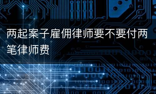 两起案子雇佣律师要不要付两笔律师费
