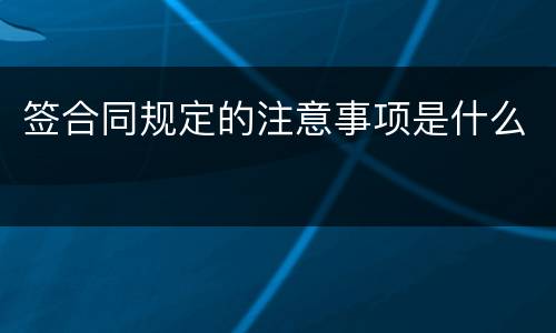 签合同规定的注意事项是什么