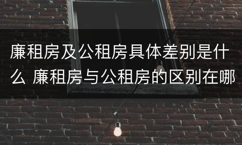 廉租房及公租房具体差别是什么 廉租房与公租房的区别在哪里