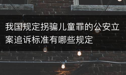 我国规定拐骗儿童罪的公安立案追诉标准有哪些规定