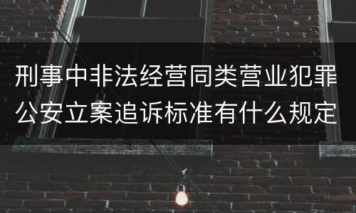 刑事中非法经营同类营业犯罪公安立案追诉标准有什么规定
