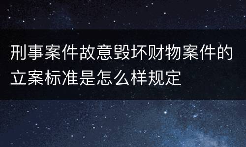 刑事案件故意毁坏财物案件的立案标准是怎么样规定
