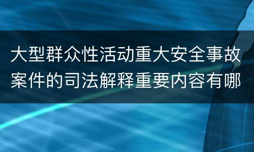大型群众性活动重大安全事故案件的司法解释重要内容有哪些