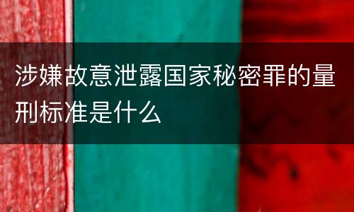 涉嫌故意泄露国家秘密罪的量刑标准是什么
