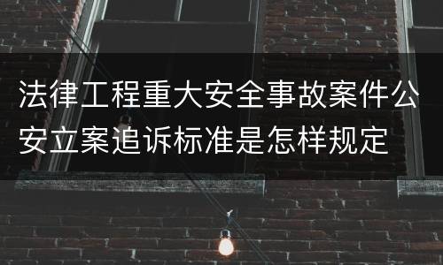 法律工程重大安全事故案件公安立案追诉标准是怎样规定
