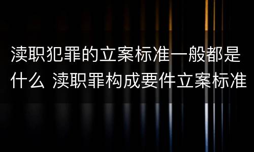渎职犯罪的立案标准一般都是什么 渎职罪构成要件立案标准