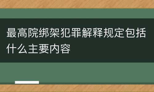 最高院绑架犯罪解释规定包括什么主要内容