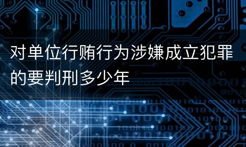 对单位行贿行为涉嫌成立犯罪的要判刑多少年