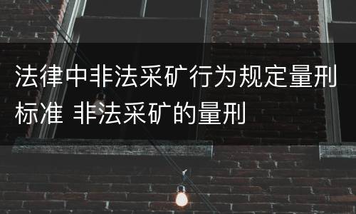 法律中非法采矿行为规定量刑标准 非法采矿的量刑