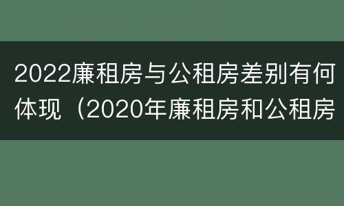2022廉租房与公租房差别有何体现（2020年廉租房和公租房的区别）