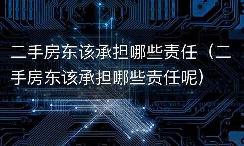 二手房东该承担哪些责任（二手房东该承担哪些责任呢）