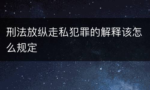 刑法放纵走私犯罪的解释该怎么规定