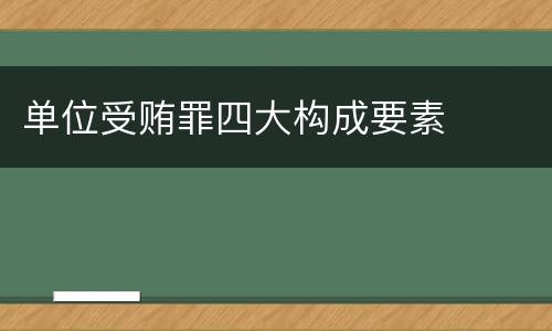 单位受贿罪四大构成要素