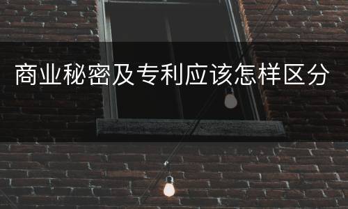 商业秘密及专利应该怎样区分