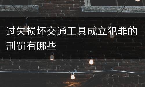 过失损坏交通工具成立犯罪的刑罚有哪些