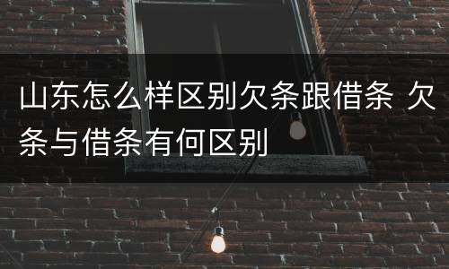山东怎么样区别欠条跟借条 欠条与借条有何区别
