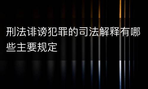 刑法诽谤犯罪的司法解释有哪些主要规定