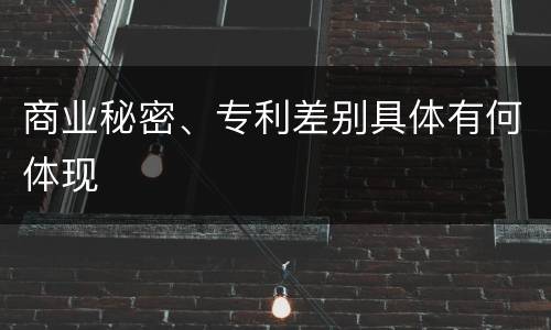 商业秘密、专利差别具体有何体现