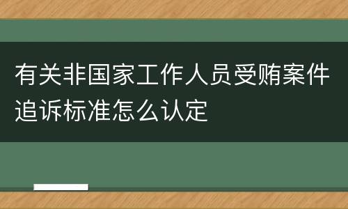 有关非国家工作人员受贿案件追诉标准怎么认定