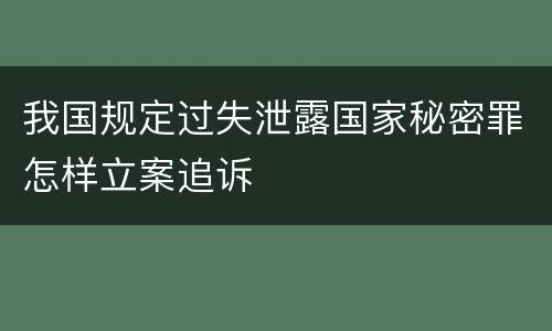 我国规定过失泄露国家秘密罪怎样立案追诉