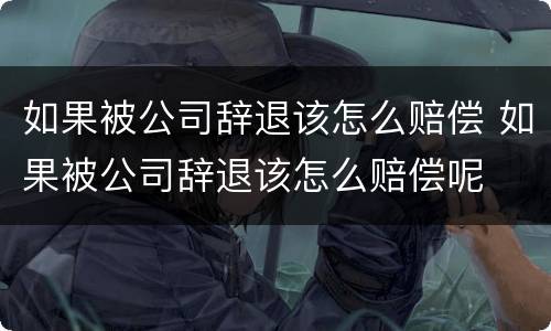 如果被公司辞退该怎么赔偿 如果被公司辞退该怎么赔偿呢
