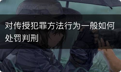 对传授犯罪方法行为一般如何处罚判刑