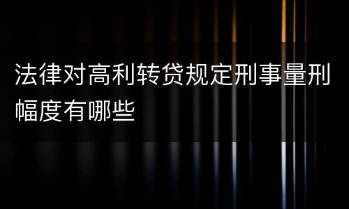 法律对高利转贷规定刑事量刑幅度有哪些