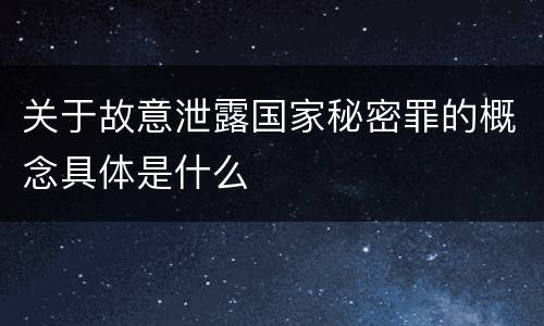 关于故意泄露国家秘密罪的概念具体是什么
