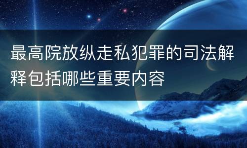 最高院放纵走私犯罪的司法解释包括哪些重要内容