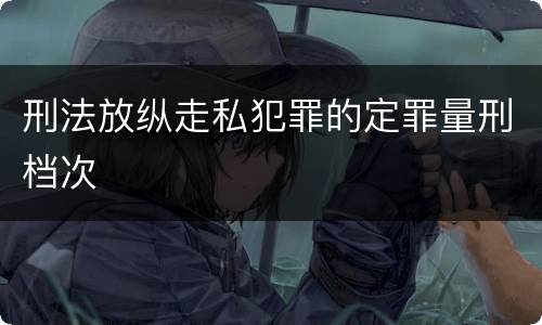 刑法放纵走私犯罪的定罪量刑档次