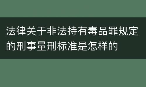 法律关于非法持有毒品罪规定的刑事量刑标准是怎样的