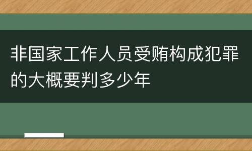 非国家工作人员受贿构成犯罪的大概要判多少年