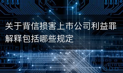 关于背信损害上市公司利益罪解释包括哪些规定