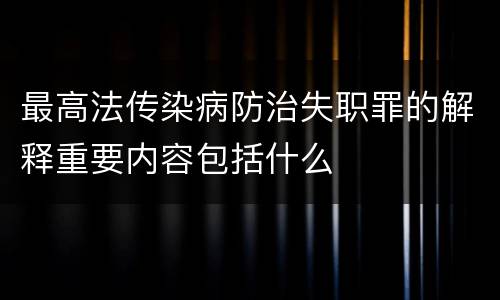 最高法传染病防治失职罪的解释重要内容包括什么