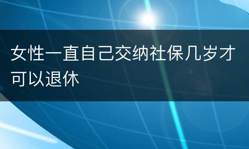 女性一直自己交纳社保几岁才可以退休