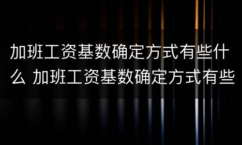 加班工资基数确定方式有些什么 加班工资基数确定方式有些什么类型