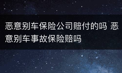 恶意别车保险公司赔付的吗 恶意别车事故保险赔吗