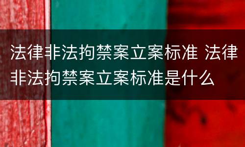 法律非法拘禁案立案标准 法律非法拘禁案立案标准是什么