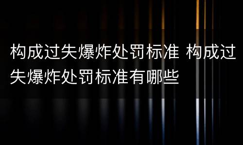 构成过失爆炸处罚标准 构成过失爆炸处罚标准有哪些