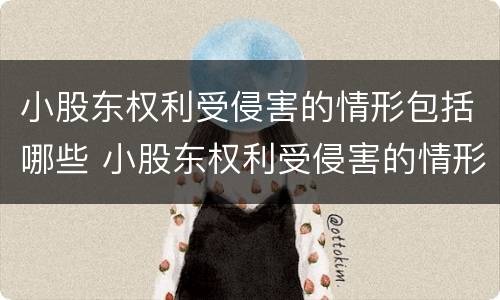 小股东权利受侵害的情形包括哪些 小股东权利受侵害的情形包括哪些内容