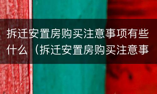 拆迁安置房购买注意事项有些什么（拆迁安置房购买注意事项有些什么要求）