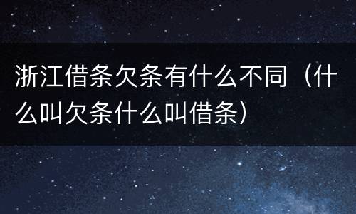 浙江借条欠条有什么不同（什么叫欠条什么叫借条）