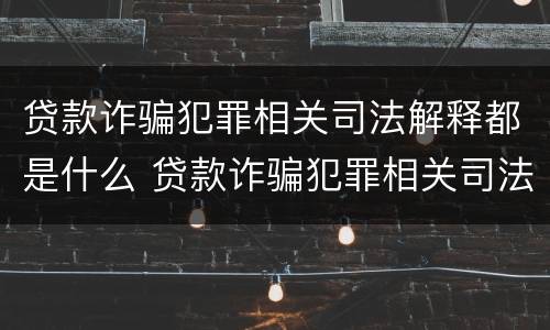 贷款诈骗犯罪相关司法解释都是什么 贷款诈骗犯罪相关司法解释都是什么时候执行