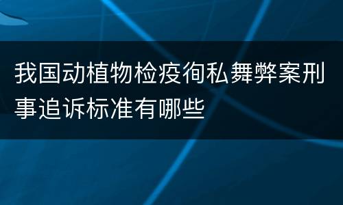 我国动植物检疫徇私舞弊案刑事追诉标准有哪些